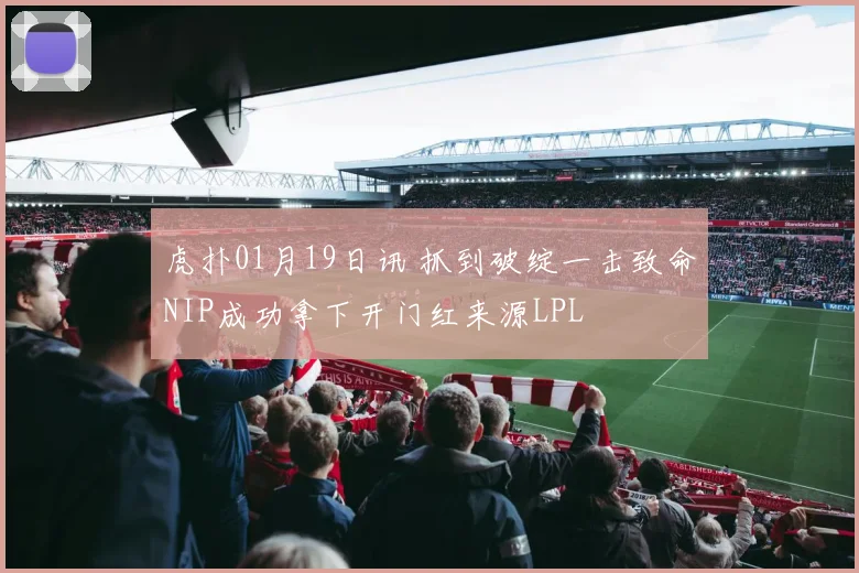 虎扑01月19日讯 抓到破绽一击致命NIP成功拿下开门红来源LPL