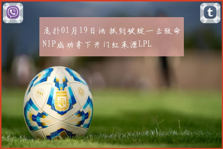 虎扑01月19日讯 抓到破绽一击致命NIP成功拿下开门红来源LPL