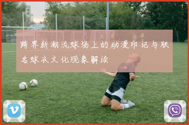 跨界新潮流球场上的动漫印记与联名球衣文化现象解读